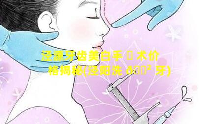 泾源牙齿美白手 ☘ 术价格揭秘(泾阳洗 🌲 牙)